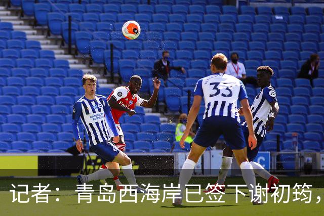 记者：青岛西海岸已签下谢初筠，球员此前在斯图加特U19队效力